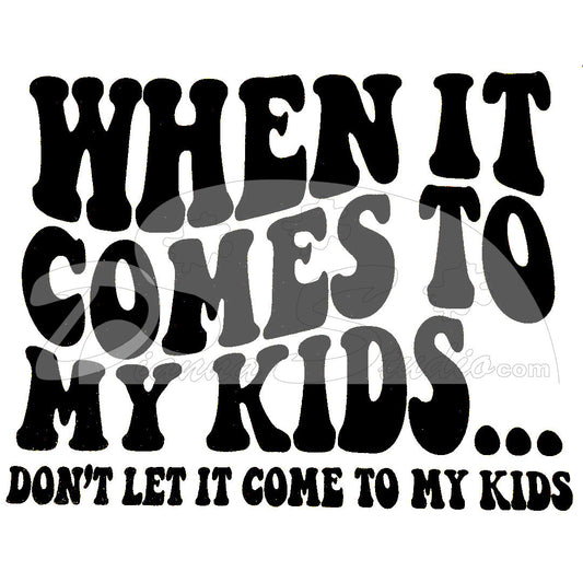 When It Comes To My Kids Don't Let It Come to My Kids black screen print