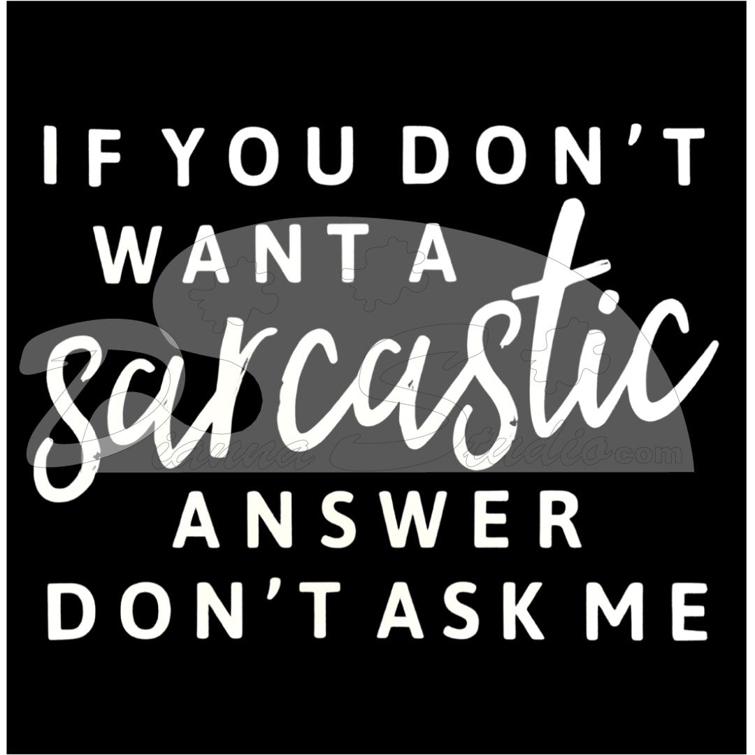 If You Don't Want A Sarcastic Answer Don't Ask Me