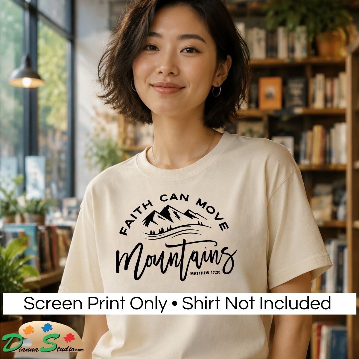 A woman wearing a cream-colored t-shirt with a black graphic print that reads 'FAITH CAN MOVE Mountains' and 'MATTHEW 17:20 with a mountain illustration. The image has a white banner at the bottom stating 'Screen Print Only • Shirt Not Included' and DiannaStudio logo in the bottom-left corner.