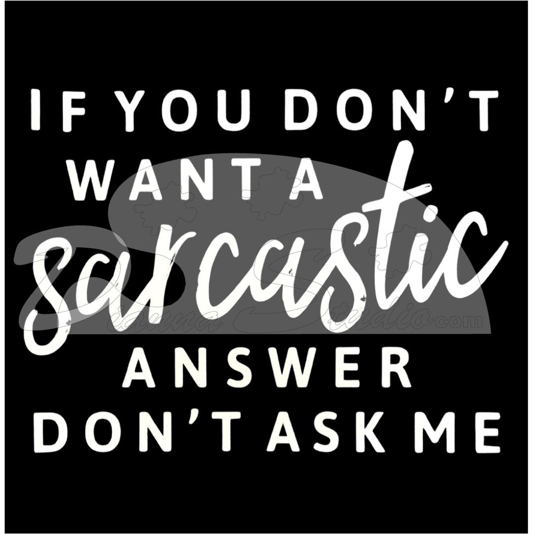 If You Don't Want A Sarcastic Answer Don't Ask Me